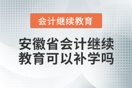 安徽省會計繼續(xù)教育可以補學(xué)嗎？