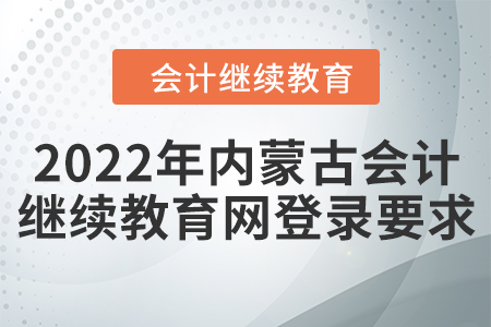 2022年內蒙古會計繼續(xù)教育網登錄要求