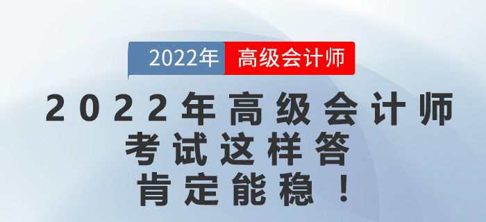 2022年高級(jí)會(huì)計(jì)師考試這樣答，肯定能穩(wěn)！