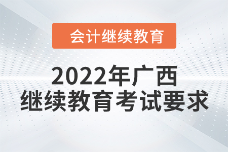 2022年廣西壯族自治區(qū)會(huì)計(jì)繼續(xù)教育考試要求