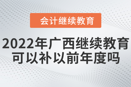 2022年廣西會計繼續(xù)教育可以補以前年度嗎？
