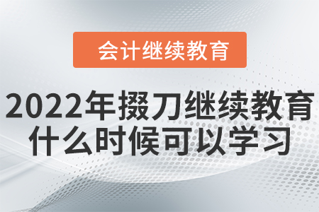 2022年掇刀會(huì)計(jì)繼續(xù)教育什么時(shí)候可以學(xué)習(xí)？