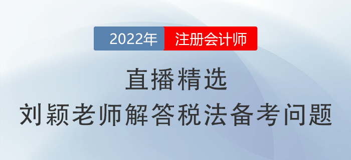 直播精選！劉穎老師幫你解答注會《稅法》備考常見問題