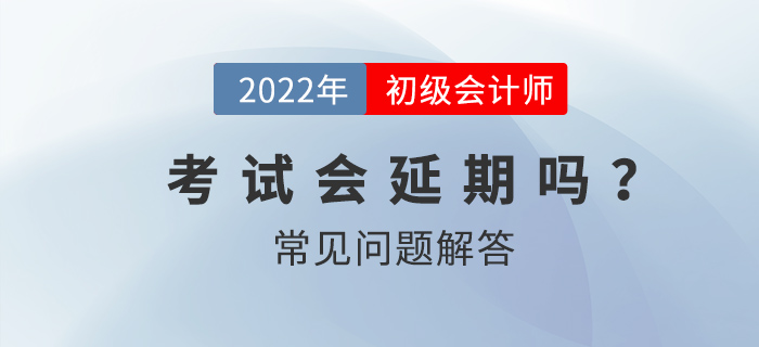 2022年初級會計師考試會延期嗎？