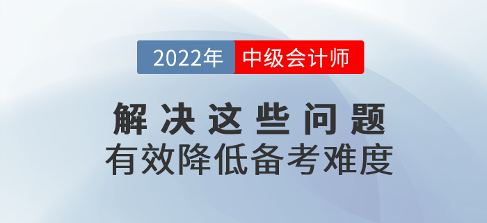 2022年中級會計備考解決這些問題，有效降低備考難度！