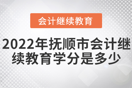 2022年撫順市會計繼續(xù)教育學(xué)分是多少？