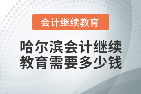 哈爾濱會計繼續(xù)教育需要多少錢？