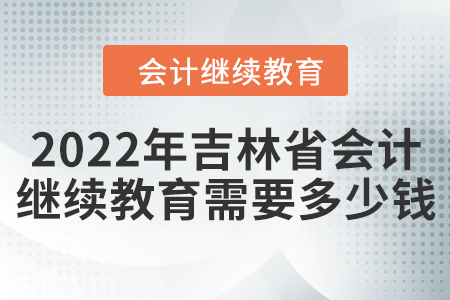 2022年吉林省會計繼續(xù)教育需要多少錢？