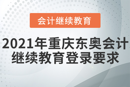 2021年重慶東奧會計繼續(xù)教育登錄要求