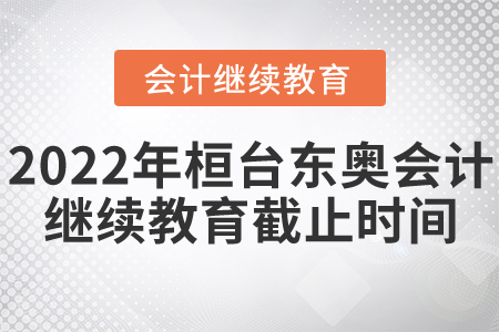 2022年桓臺東奧會計繼續(xù)教育截止時間