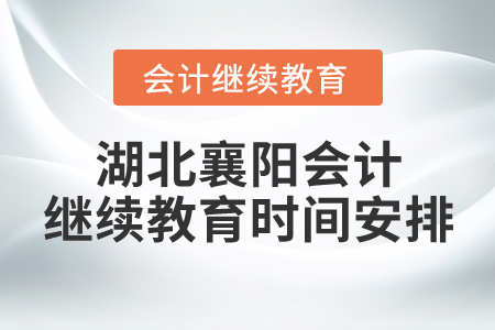 湖北襄陽會(huì)計(jì)繼續(xù)教育時(shí)間安排