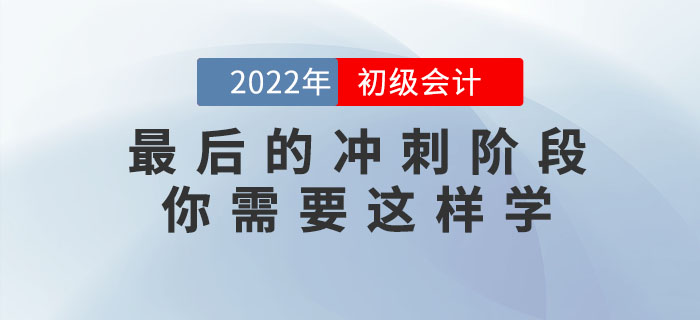 2022年初級會計考試最后的沖刺階段，你需要這樣學(xué)！