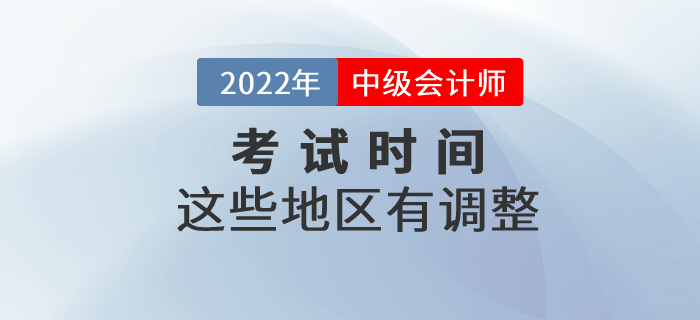 2022年中級會計(jì)考試時間部分地區(qū)有調(diào)整！