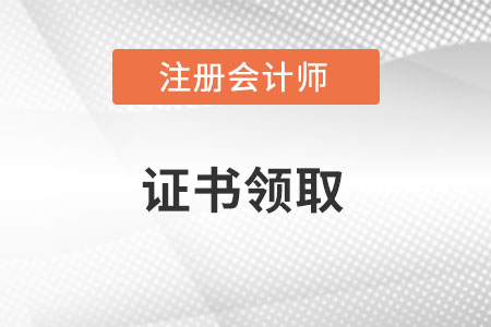 注冊(cè)會(huì)計(jì)師證書領(lǐng)取在哪里