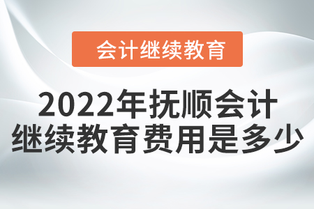 2022年撫順會計繼續(xù)教育費用是多少？