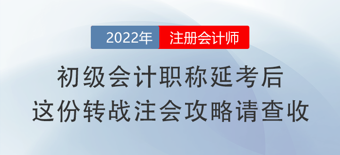 初級(jí)會(huì)計(jì)職稱延考后，這份轉(zhuǎn)戰(zhàn)注會(huì)攻略請(qǐng)查收！