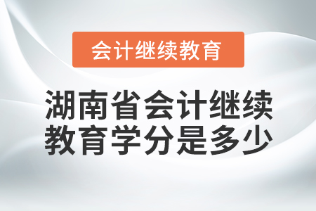 湖南省會(huì)計(jì)繼續(xù)教育學(xué)分是多少？