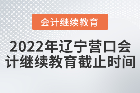 2022年遼寧營口會計繼續(xù)教育截止時間