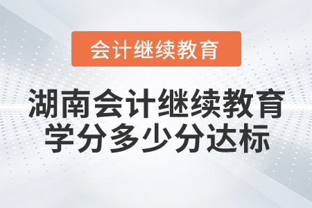 湖南會計繼續(xù)教育學分多少分達標？