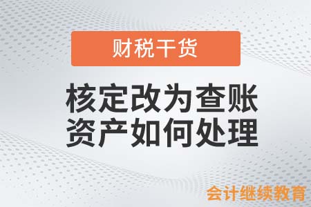 核定改為查賬，資產(chǎn)如何處理？