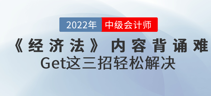 2022年中級會計《經(jīng)濟法》內(nèi)容背誦難怎么辦？Get這三招輕松解決！