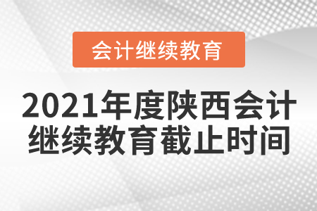 2021年度陜西會(huì)計(jì)繼續(xù)教育截止時(shí)間