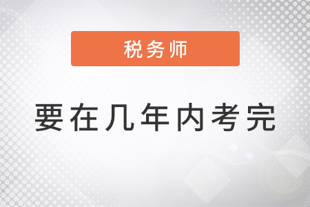 官方規(guī)定稅務(wù)師幾年內(nèi)考完？