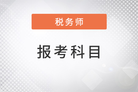 注冊(cè)稅務(wù)師報(bào)考科目