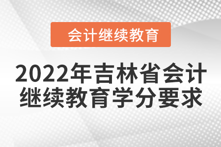 2022年吉林省會計人員繼續(xù)教育學(xué)分要求 2022年吉林省會計人員繼續(xù)教育學(xué)分要求
