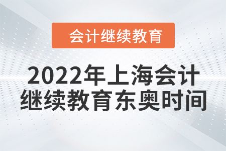 2022年上海會計繼續(xù)教育東奧時間安排