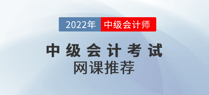 2022年中級(jí)會(huì)計(jì)考試網(wǎng)課推薦！請(qǐng)收好！