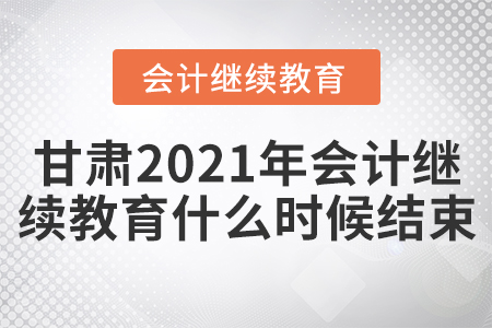 甘肅2021年會計繼續(xù)教育什么時候結(jié)束？
