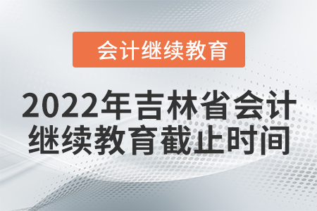 2022年吉林省會計繼續(xù)教育截止時間
