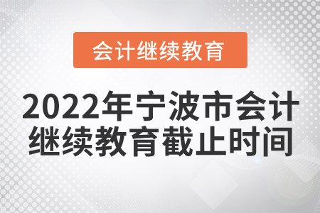 2022年寧波市會(huì)計(jì)繼續(xù)教育截止時(shí)間