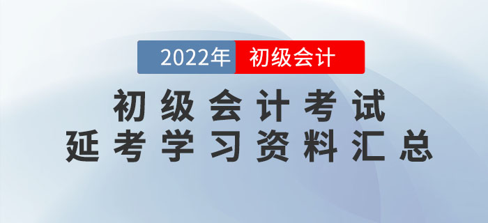 2022年初級(jí)會(huì)計(jì)考試延考學(xué)習(xí)資料大匯總！速領(lǐng)！