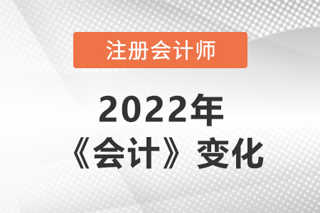注冊(cè)會(huì)計(jì)師會(huì)計(jì)2022年變化大嗎？