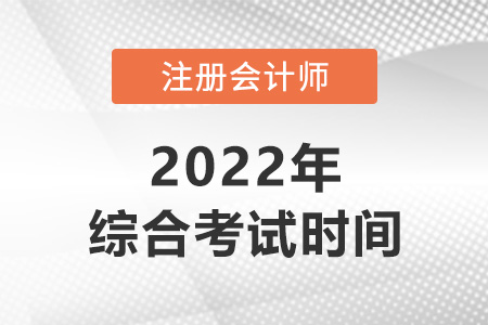 2022年注冊(cè)會(huì)計(jì)師綜合什么時(shí)候考？