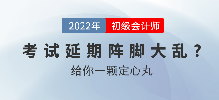 2022初級(jí)會(huì)計(jì)考試延期別慌亂，給你一顆定心丸！