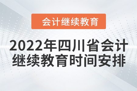 2022年四川省會計人員繼續(xù)教育時間安排