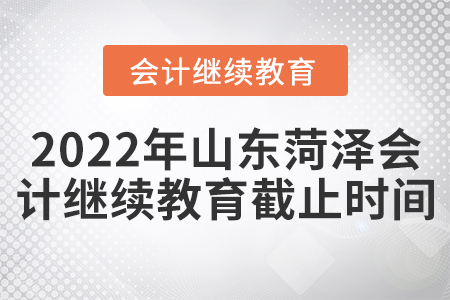 2022年山東菏澤會計繼續(xù)教育截止時間