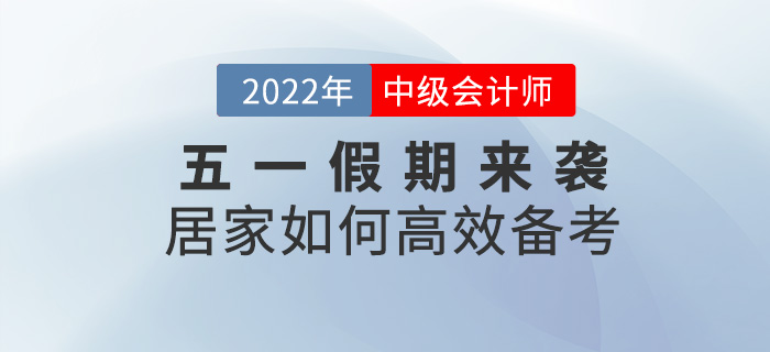 五一假期來襲，居家如何高效備考2022中級會計考試？