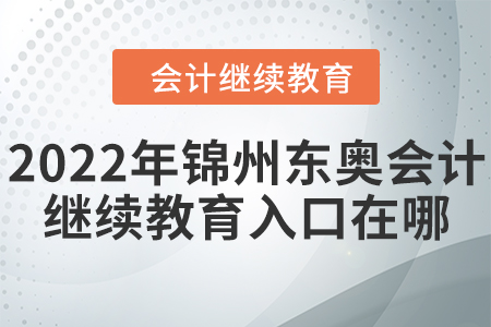 2022年錦州東奧會計繼續(xù)教育入口在哪？