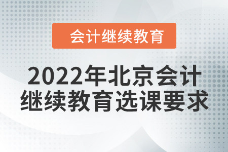 2022年北京會(huì)計(jì)繼續(xù)教育選課要求