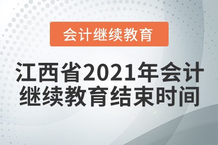 江西省2021年會計繼續(xù)教育結(jié)束時間