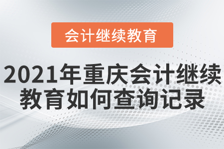 2021年重慶會計繼續(xù)教育如何查詢記錄？