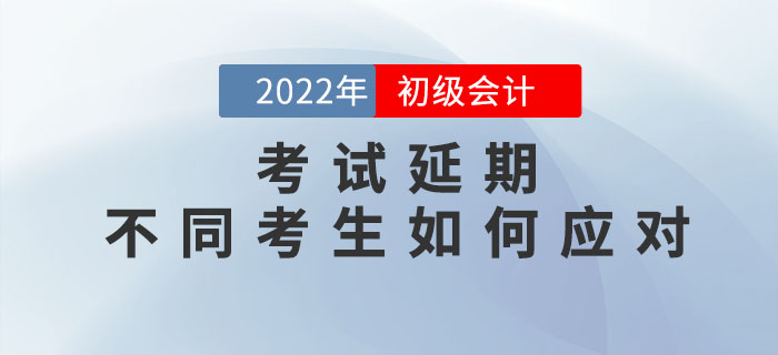 2022年初級會計考試延期，不同考生如何應對？