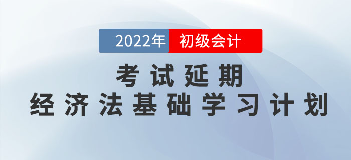 2022年初級會計(jì)考試延期，《經(jīng)濟(jì)法基礎(chǔ)》學(xué)習(xí)計(jì)劃如何調(diào)整？