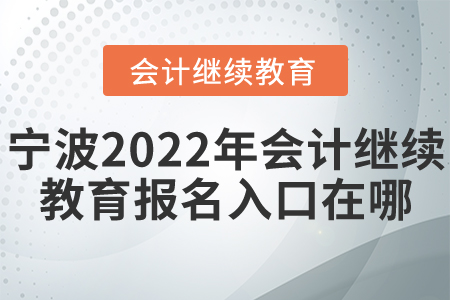 寧波2022年會計繼續(xù)教育報名入口在哪？