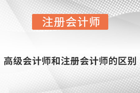 高級會計師跟注冊會計師的區(qū)別是什么?