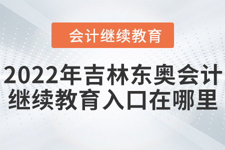 2022年吉林東奧會計繼續(xù)教育入口在哪里？